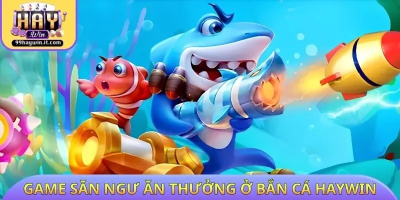 Bộ game săn ngư online ăn thưởng ở bắn cá HAYWIN