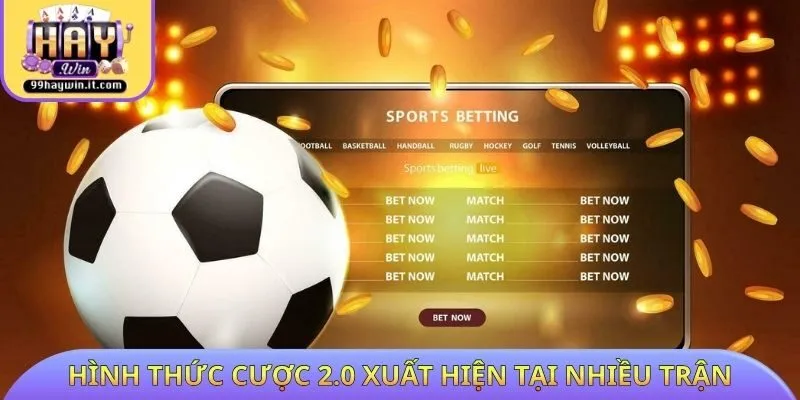 Hình thức cược 2.0 xuất hiện tại nhiều trận