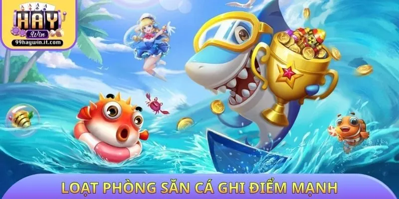 Loạt phòng săn cá ghi điểm mạnh tại HAYWIN